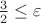 $\frac {3} {2} \le \varepsilon$