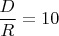 $\dfrac{D}{R} = 10$