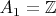 $A_1 = \mathbb{Z}$