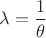 $\lambda=\dfrac{1}{\theta}$