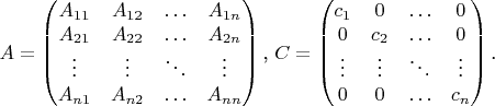 $$A=\begin{pmatrix}A_{11}&A_{12}&\ldots&A_{1n}\\ A_{21}&A_{22}&\ldots&A_{2n}\\ \vdots&\vdots&\ddots&\vdots\\ A_{n1}&A_{n2}&\ldots&A_{nn}\end{pmatrix}\text{, }C=\begin{pmatrix}c_1&0&\ldots&0\\ 0&c_2&\ldots&0\\ \vdots& \vdots &\ddots & \vdots\\ 0&0&\ldots&c_n\end{pmatrix}\text{.}$$