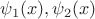 $\psi_1(x),\psi_2(x)$