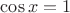 $\cos x =1$
