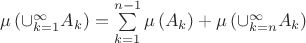 $\mu\left(\cup\limits_{k=1}^{\infty}A_k\right)=\sum\limits_{k=1}^{n-1}\mu\left(A_k\right)+\mu\left(\cup\limits_{k=n}^{\infty}A_k\right)$ $\mu\left(\cup\limits_{k=1}^{\infty}A_k\right)=\sum\limits_{k=1}^{n-1}\mu\left(A_k\right)+\mu\left(\cup\limits_{k=n}^{\infty}A_k\right)$