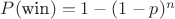 $P(\text{win}) = 1 - (1-p)^n$