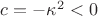 $c = -\kappa^2 < 0$