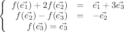 $\left\{
\begin{array}{rcl}
 f(\vec{e_1})+2f(\vec{e_2})&=& \vec{e_1}+3\vec{e_3}\\
 f(\vec{e_2})-f(\vec{e_3})&=&-\vec{e_2} \\
f(\vec{e_3})=\vec{e_3}\\
\end{array}
\right.$
