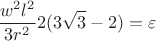 $$\frac{w^2 l^2}{3 r^2} 2(3 \sqrt{3}-2)=\varepsilon$$