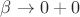 $\beta\to 0+0$ $\beta\to 0+0$