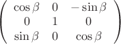 $
\left( \begin{array}{ccc} \cos\beta & 0 & -\sin\beta \\
0 & 1 & 0 \\
\sin\beta & 0 & \cos\beta \\
 \end{array} \right)$