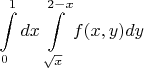 $$\int\limits_{0}^{1} dx \int\limits_{\sqrt{x}}^{2-x} f(x,y) dy$$