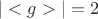 $|<g>| = 2$
