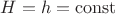 $H=h=\operatorname{const}$