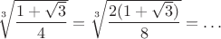 $\sqrt[3]{\dfrac{1+\sqrt3}{4}}=\sqrt[3]{\dfrac{2(1+\sqrt3)}{8}}=\ldots$