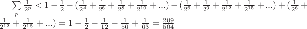 $\sum\limits_p\frac1{2^p}<1-\frac12-(\frac1{2^4}+\frac1{2^6}+\frac1{2^8}+\frac1{2^{10}}+...)-(\frac1{2^6}+\frac1{2^9}+\frac1{2^{12}}+\frac1{2^{15}}+...)+(\frac1{2^6}+\frac1{2^{12}}+\frac1{2^{18}}+...)=1-\frac12-\frac1{12}-\frac1{56}+\frac1{63}=\frac{209}{504}$