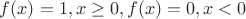 $f(x)=1, x \geq 0, f(x)=0, x<0$