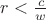 $r<\frac{c}{w}$