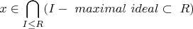 $$ \ x \in \bigcap\limits_{I \le R} (I -\ maximal \ ideal \subset \ R) $$