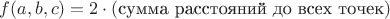 $f(a,b,c)=2\cdot(\text{сумма расстояний до всех точек})$