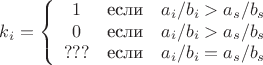 $$k_i = \left\{
\begin{array}{ccl}
1&\text{если} &a_i / b_i > a_s / b_s \\
0&\text{если} &a_i / b_i > a_s / b_s \\
???&\text{если} &a_i / b_i = a_s / b_s
\end{array}
\right.$$