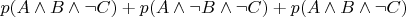 $p(A \wedge B \wedge \neg C)+ p(A \wedge \neg B \wedge \neg C)+ p(A \wedge B \wedge \neg C)$