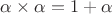 $\alpha\times \alpha=1+\alpha$