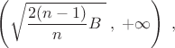 $  \left( \sqrt{\dfrac{2(n-1)}{n}B\; }    \; ,\; +\infty   \right)\; ,\; $