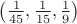 $\left( \frac1{45}, \frac1{15}, \frac19 \right)$