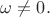 $\omega\ne 0.$