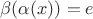 $\beta(\alpha(x))=e$