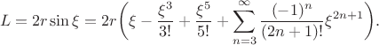$$L=2r\sin \xi=2r\bigg( \xi-\frac{\xi^3}{3!}+\frac{\xi^5}{5!}+\sum_{n=3}^{\infty}\frac{(-1)^n}{(2n+1)!} \xi^{2n+1} \bigg).$$