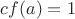 $cf(a)=1$