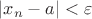 $\left\lvert{x_n-a}\right\rvert<\varepsilon$