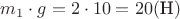 $m_1 \cdot g = 2 \cdot 10 = 20 (\text {Н})$