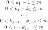 $$\begin{matrix}
   0<{{k}_{1}}-1\le m  \\
   0<{{k}_{2}}-{{k}_{1}}\le m  \\
   \ldots   \\
   0<{{k}_{j-1}}-{{k}_{j-2}}\le m  \\
   0<i-{{k}_{j-1}}\le m  \\
\end{matrix}$$