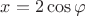 $x=2\cos\varphi$