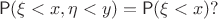 $$\mathsf P(\xi<x, \eta <y)=\mathsf P(\xi <x)?$$