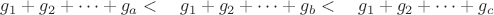 $g_1+g_2+\dots +g_a< \quad g_1+g_2+\dots +g_b <\quad g_1+g_2+\dots +g_c$
