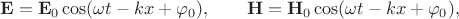 $$\mathbf{E}=\mathbf{E}_0\cos(\omega t-kx+\varphi_0),\qquad\mathbf{H}=\mathbf{H}_0\cos(\omega t-kx+\varphi_0),$$