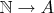 $\mathbb{N} \to A$