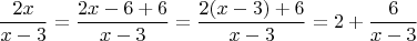 $$\dfrac{2x}{x-3}=\dfrac{2x-6+6}{x-3}=\dfrac{2(x-3)+6}{x-3}=2+\dfrac{6}{x-3}$$