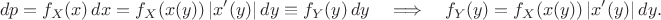 $$ dp=f_X(x)\,dx=f_X(x(y))\,|x'(y)|\,dy\equiv f_Y(y)\,dy\quad\Longrightarrow\quad f_Y(y)=f_X(x(y))\,|x'(y)|\,dy.$$