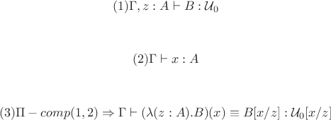 $$(1)\Gamma,  z:A \vdash B:\mathcal{U}_0$$\\
$$(2)\Gamma \vdash x:A$$\\
$$(3)\Pi-comp(\myr{1},\myr{2}) \Rightarrow \Gamma \vdash (\lambda(z:A).B)(x)\equiv B[x/z]:\mathcal{U}_0[x/z]$$