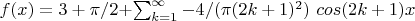 $f(x) = 3+\pi/2+ $\sum_{k=1}^\infty -4/(\pi(2k+1)^2) \ cos (2k+1)x$