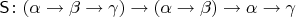 $\mathsf S\colon(\alpha\to\beta\to\gamma)\to(\alpha\to\beta)\to\alpha\to\gamma$