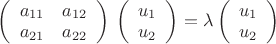 $\left(\begin{array}{ccc}
a_{11} & a_{12}\\
a_{21}& a_{22}\\
\end{array}\right)$
$
\left(\begin{array}{ccc}
u_{1}\\
u_{2}\\
\end{array}\right)
$
$=\lambda
\left(\begin{array}{ccc}
u_{1}\\
u_{2}\\
\end{array}\right)
$