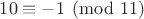$10\equiv -1\pmod {11}$