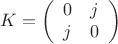 $$
K=\left(
\begin{array}{cc}
0& j\\
j &0
\end{array}
\right)
$$