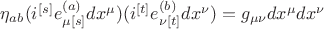${{\eta}_{ab}}({i^{[s]}}{e^{(a)}_{{\mu}{[s]}}}{dx^{\mu}})({i^{[t]}}{e^{(b)}_{{\nu}{[t]}}}{dx^{\nu}}) = g_{{\mu}{\nu}}{dx^{\mu}}{dx^{\nu}}$