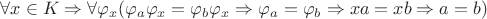 $\forall x\in K\Rightarrow \forall \varphi_x(\varphi_a\varphi_x=\varphi_b\varphi_x\Rightarrow \varphi_a=\varphi_b\Rightarrow xa=xb\Rightarrow a=b)$